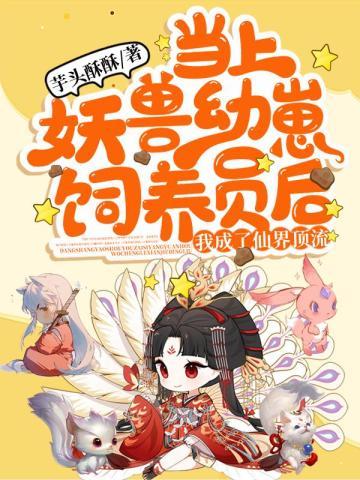 当上妖兽幼崽饲养员后,我成了仙界顶流