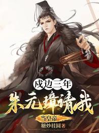 戍边三年,朱元璋请我当皇帝!朱拓朱元璋
