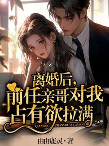 离婚后,前任亲哥对我占有欲拉满