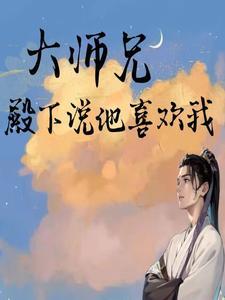 大师兄,殿下说他喜欢我