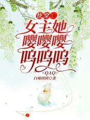 快穿:女主她嘤嘤嘤呜呜呜QAQ