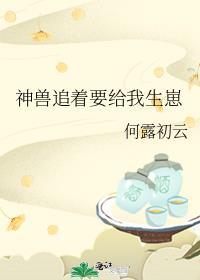 神兽追着要给我生崽