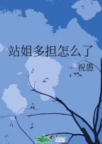 站姐多担怎么了