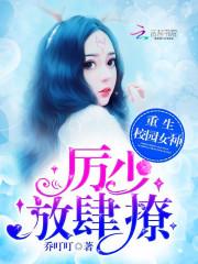 重生校园女神:厉少,放肆撩无错字