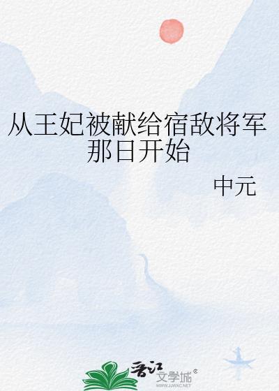 从王妃被献给宿敌将军那日开始