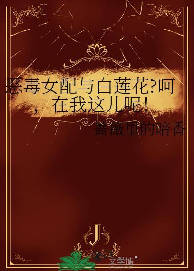 恶毒女配与白莲花?呵,在我这儿呢!