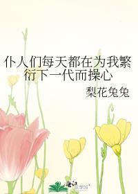 仆人们每天都在为我繁衍下一代而操心