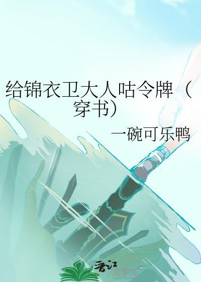 给锦衣卫大人咕令牌（穿书） [成长·逆袭参赛作品]
