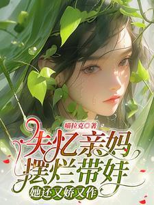 失忆亲妈摆烂带娃,她还又娇又作