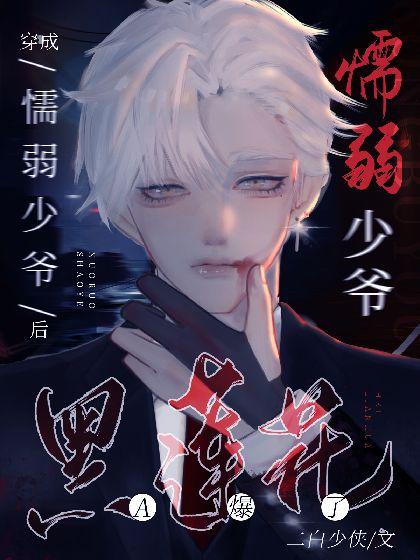 穿成懦弱少爷后，黑莲花A炸了