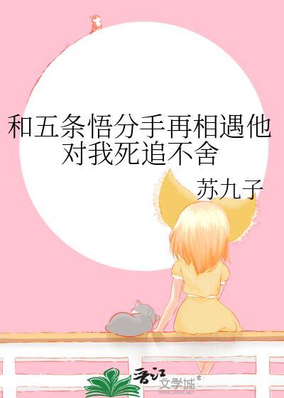 和五条悟分手再相遇他对我死追不舍