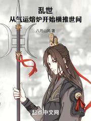 乱世:从气运熔炉开始横推世间!