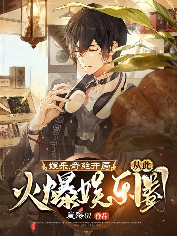 娱乐:奇葩开局,从此火爆娱乐圈