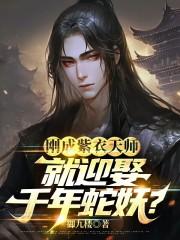 刚成紫衣天师,就迎娶千年蛇妖?