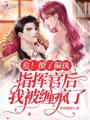 危!撩了偏执指挥官后我被缠疯了