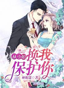 林小姐,换我保护你