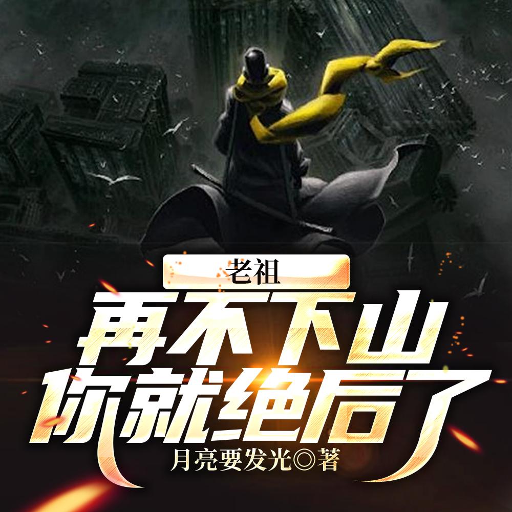 老祖,再不下山,你就绝后了