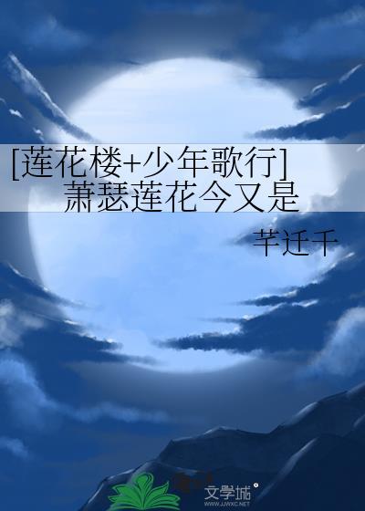 [莲花楼+少年歌行]萧瑟莲花今又是