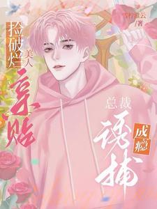 捡破烂美人亲贴,总裁诱捕成瘾