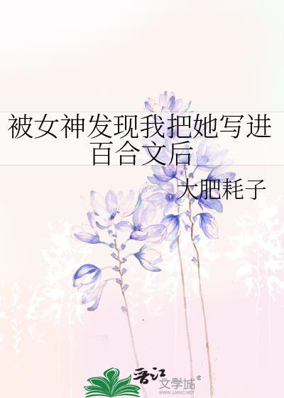 被女神发现我把她写进百合文后