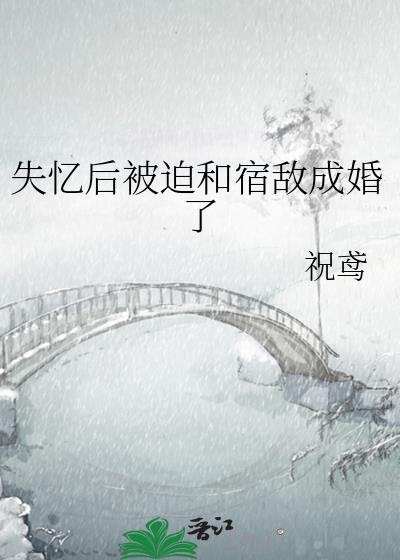 失忆后被迫和宿敌成婚了