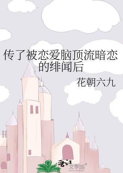 传了被恋爱脑顶流暗恋的绯闻后
