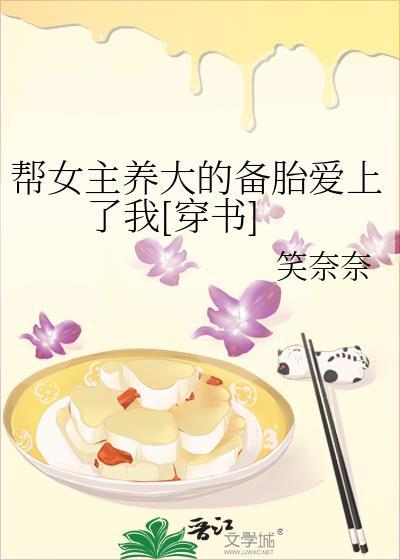 帮女主养大的备胎爱上了我[穿书]