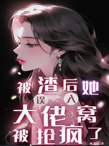 被渣后,她误入大佬窝被抢疯了