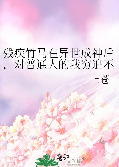 残疾竹马在异世成神后，对普通人的我穷追不舍