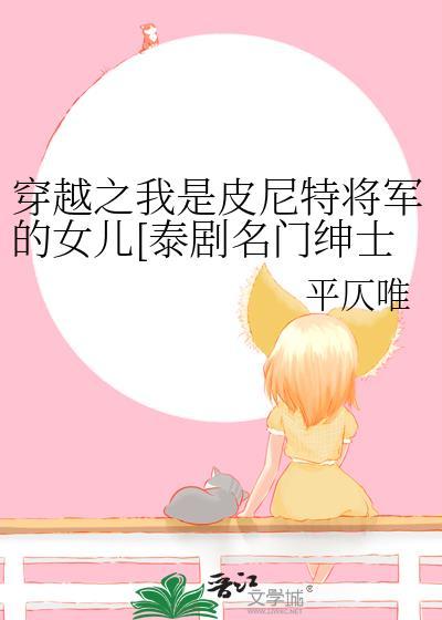 穿越之我是皮尼特将军的女儿[泰剧名门绅士之珍爱妙方同人]