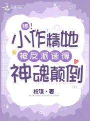 惊!小作精她被反派迷得神魂颠倒