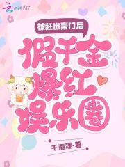 被赶出豪门后,假千金爆红娱乐圈