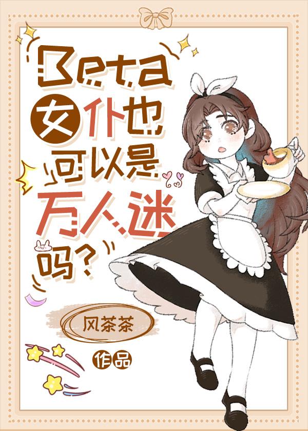 Beta女仆也可以是万人迷吗