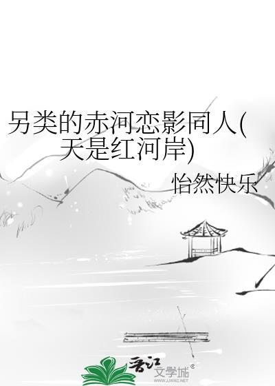 另类的赤河恋影同人(天是红河岸)