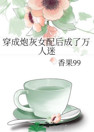 穿成炮灰女配后成了万人迷