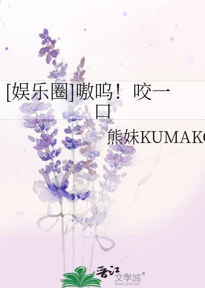 [娱乐圈]嗷呜！咬一口