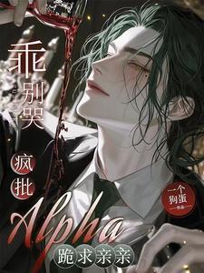 乖别哭,疯批Alpha跪求亲亲