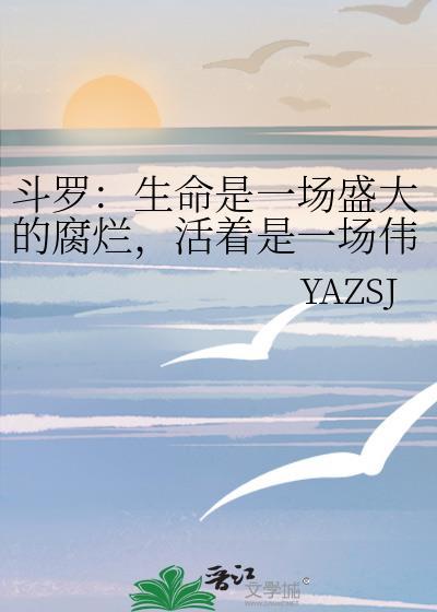 斗罗:生命是一场盛大的腐烂,活着是一场伟大的战争