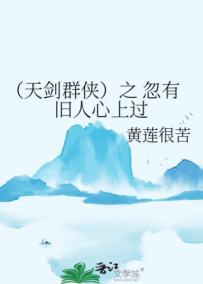 (天剑群侠)之 忽有旧人心上过