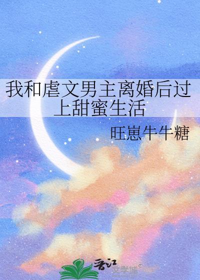 我和虐文男主离婚后过上甜蜜生活