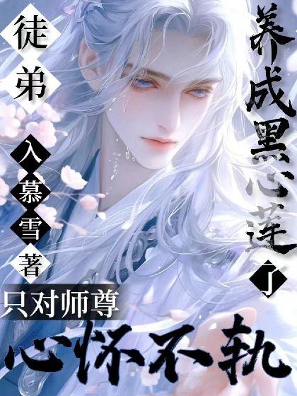徒弟养成黑心莲了,只对师尊心怀不轨!