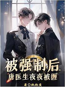 被强制后,唐医生夜夜被缠