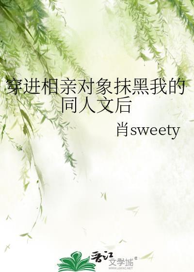 穿进相亲对象抹黑我的同人文后