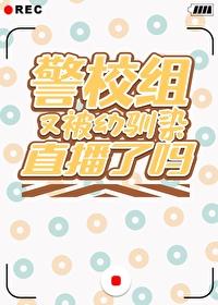 警校组又被幼驯染直播了吗