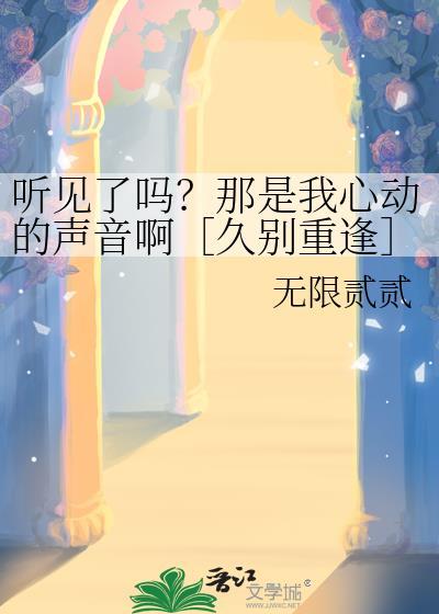 听见了吗？那是我心动的声音啊［久别重逢］