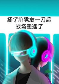 捅了前男友一刀后战场重逢了