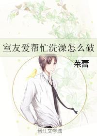 室友爱帮忙洗澡怎么破