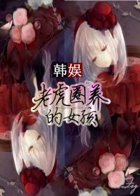 [韩娱]老虎圈养的女孩