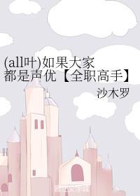 (all叶)如果大家都是声优