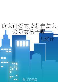 这么可爱的萝莉音怎么会是女孩子呢
